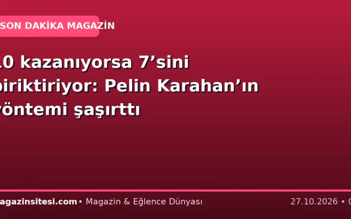 10 kazanıyorsa 7’sini biriktiriyor: Pelin Karahan’ın yöntemi şaşırttı
