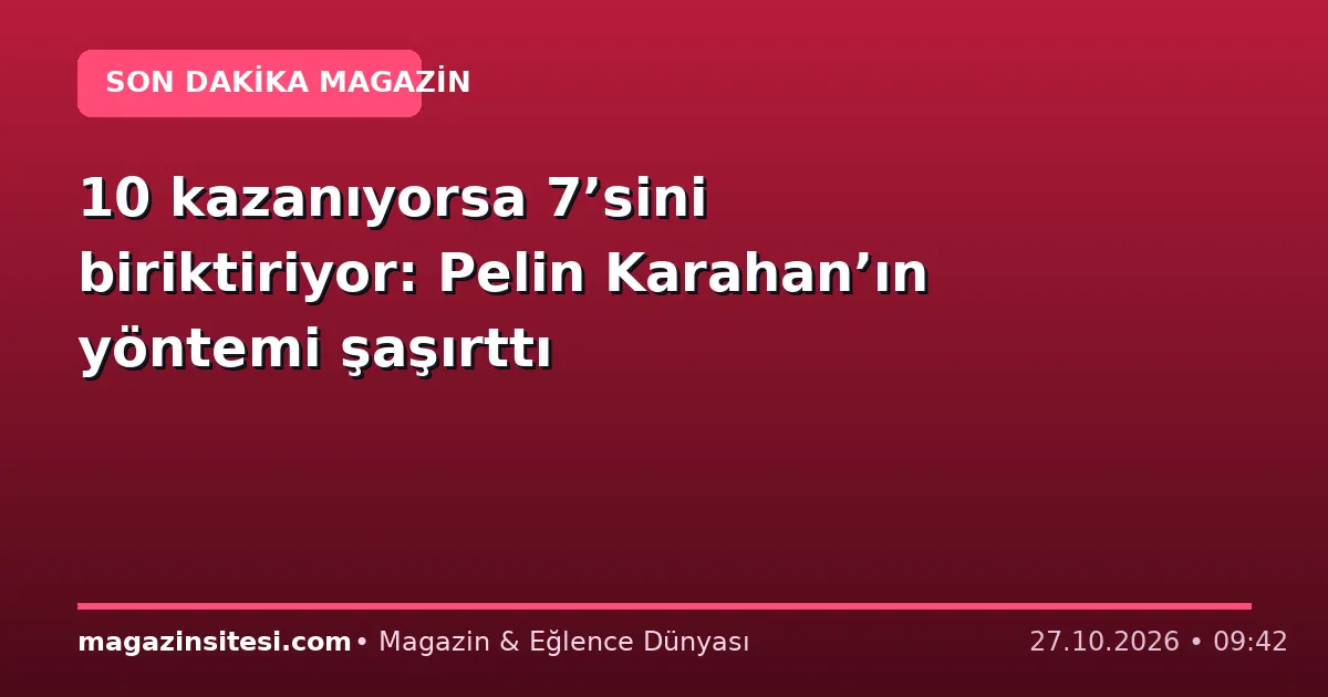 10 kazanıyorsa 7’sini biriktiriyor: Pelin Karahan’ın yöntemi şaşırttı