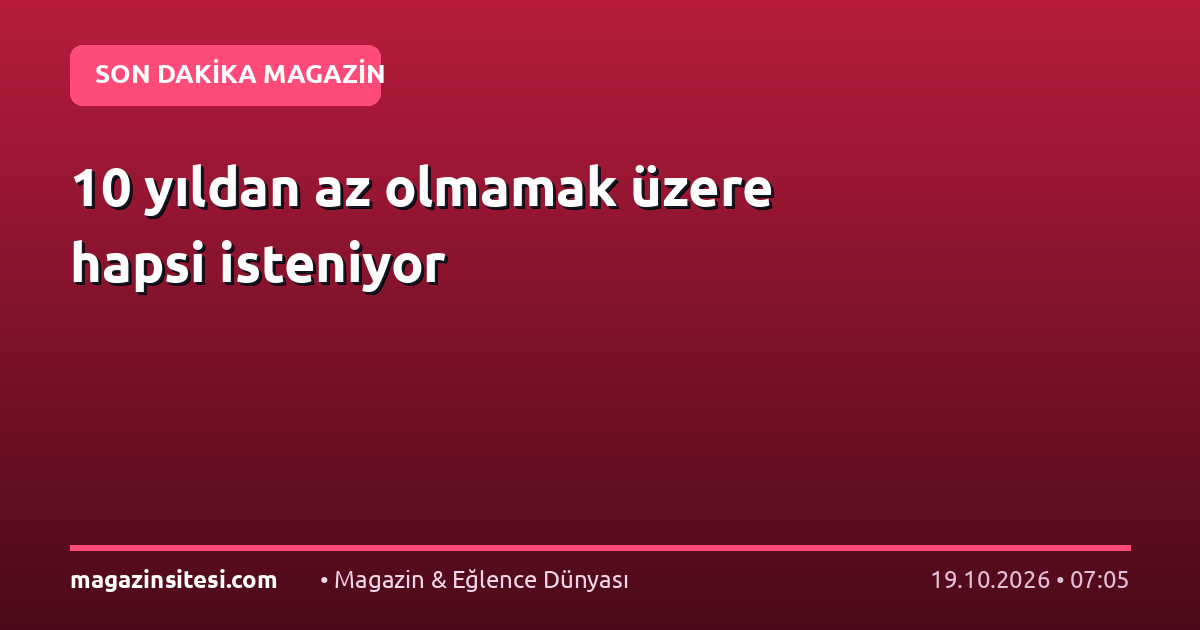 10 yıldan az olmamak üzere hapsi isteniyor