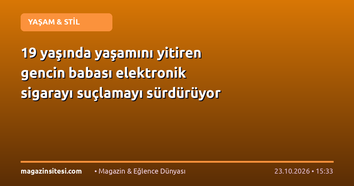 19 yaşında yaşamını yitiren gencin babası elektronik sigarayı suçlamayı sürdürüyor