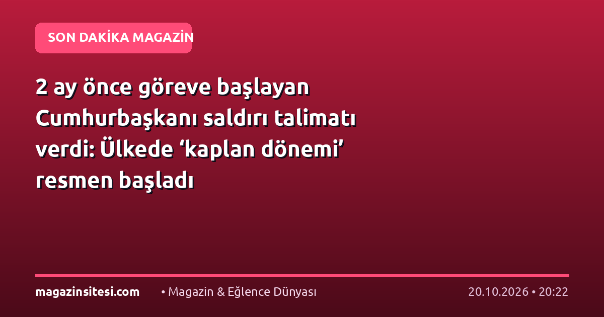 2 ay önce göreve başlayan Cumhurbaşkanı saldırı talimatı verdi: Ülkede ‘kaplan dönemi’ resmen başladı