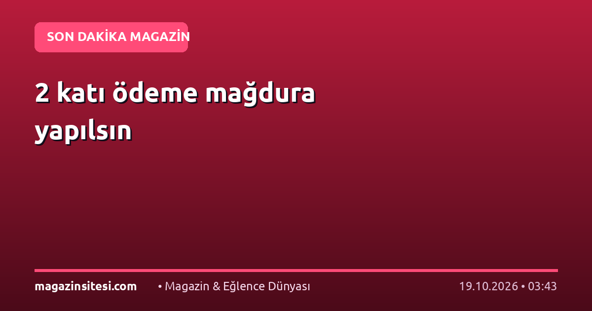 2 katı ödeme mağdura yapılsın