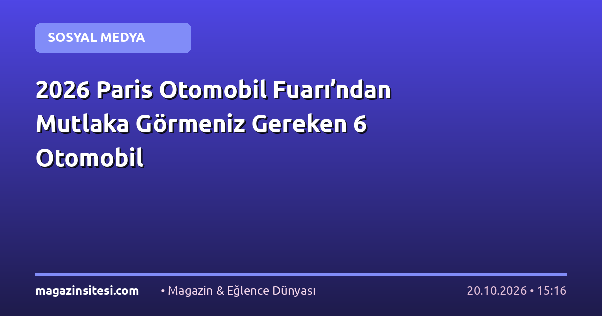 2026 Paris Otomobil Fuarı’ndan Mutlaka Görmeniz Gereken 6 Otomobil