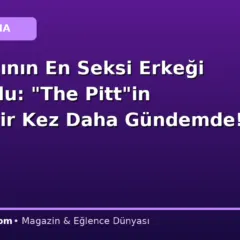 2026 Yılının En Seksi Erkeği Belli Oldu: “The Pitt”in Yıldızı Bir Kez Daha Gündemde!