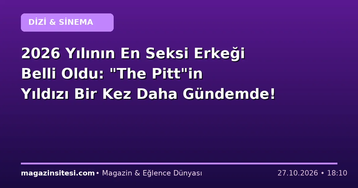 2026 Yılının En Seksi Erkeği Belli Oldu: “The Pitt”in Yıldızı Bir Kez Daha Gündemde!