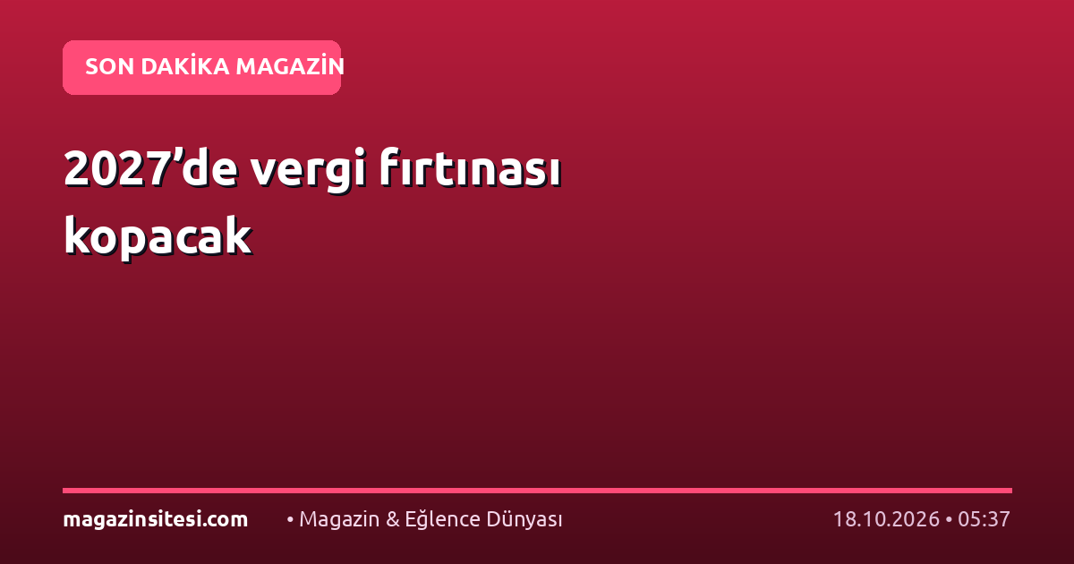 2027’de vergi fırtınası kopacak