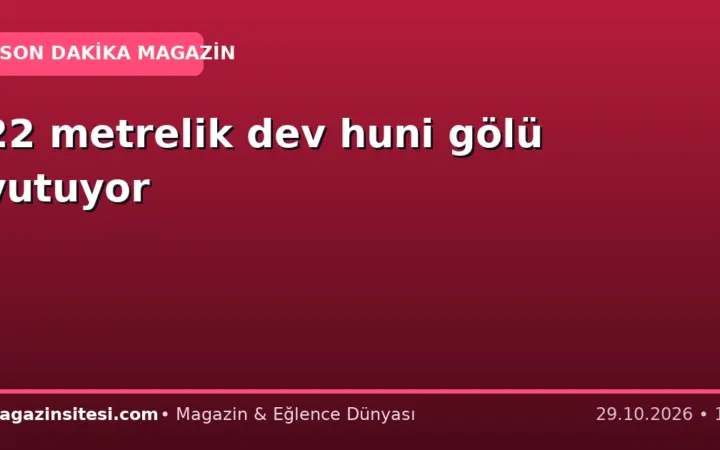 22 metrelik dev huni gölü yutuyor