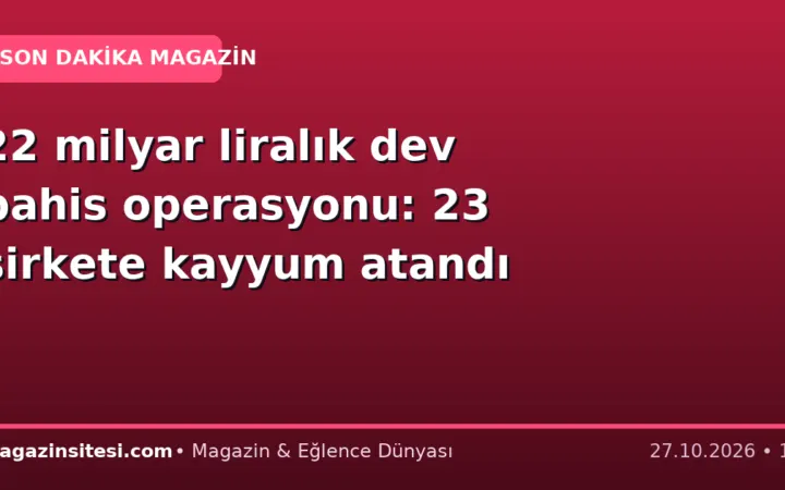 22 milyar liralık dev bahis operasyonu: 23 şirkete kayyum atandı