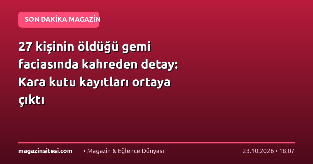 27 kişinin öldüğü gemi faciasında kahreden detay: Kara kutu kayıtları ortaya çıktı