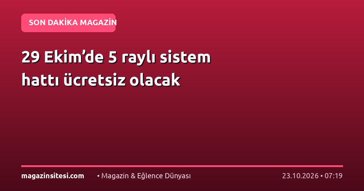 29 Ekim’de 5 raylı sistem hattı ücretsiz olacak