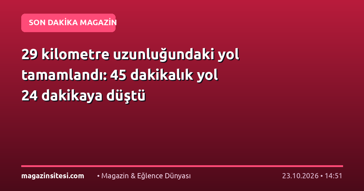 29 kilometre uzunluğundaki yol tamamlandı: 45 dakikalık yol 24 dakikaya düştü