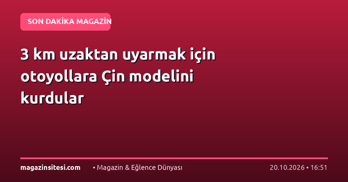 3 km uzaktan uyarmak için otoyollara Çin modelini kurdular