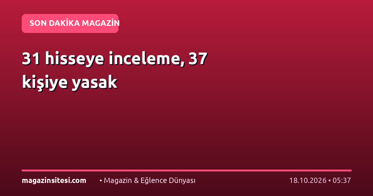 31 hisseye inceleme, 37 kişiye yasak