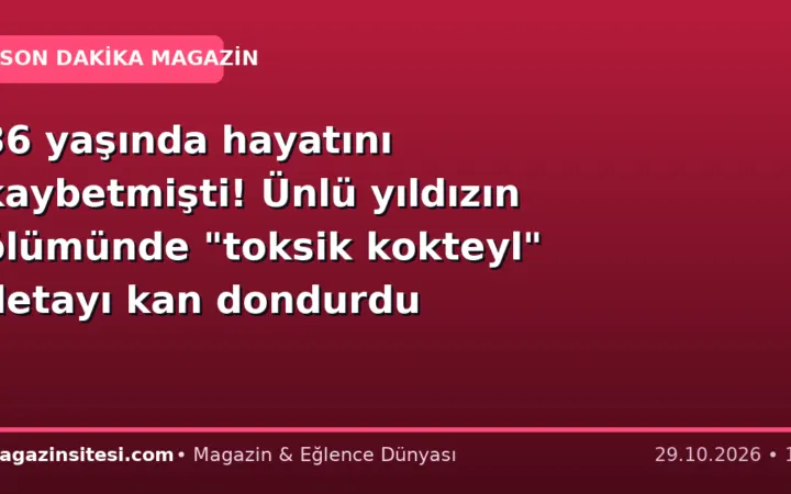 36 yaşında hayatını kaybetmişti! Ünlü yıldızın ölümünde “toksik kokteyl” detayı kan dondurdu