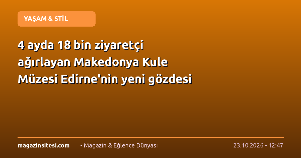 4 ayda 18 bin ziyaretçi ağırlayan Makedonya Kule Müzesi Edirne’nin yeni gözdesi