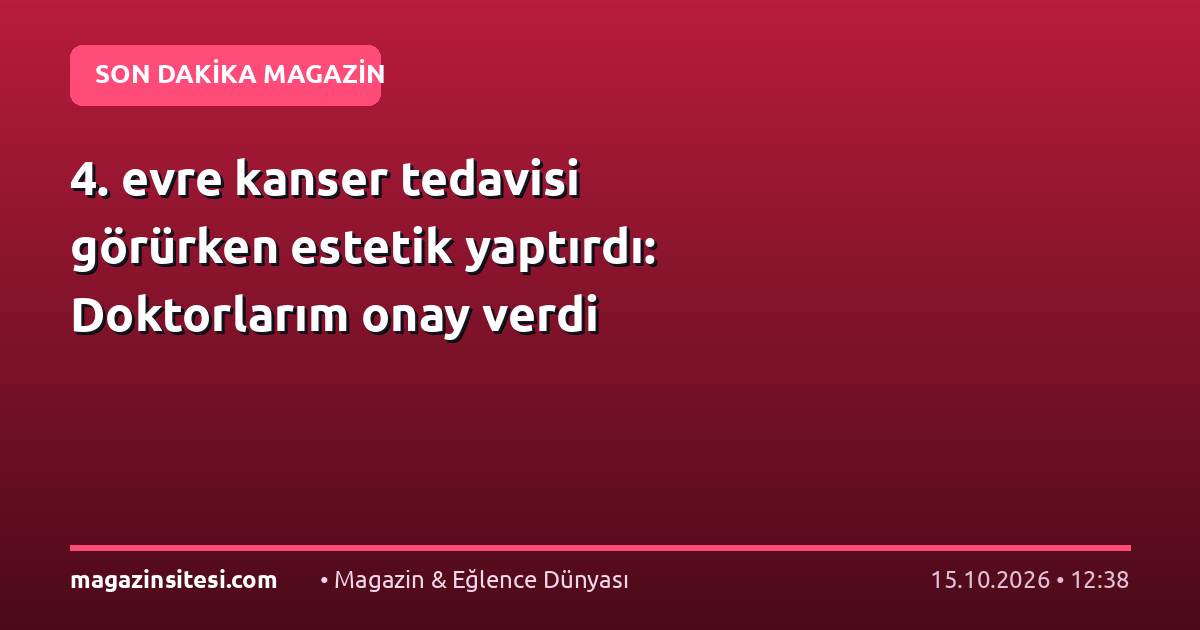 4. evre kanser tedavisi görürken estetik yaptırdı: Doktorlarım onay verdi