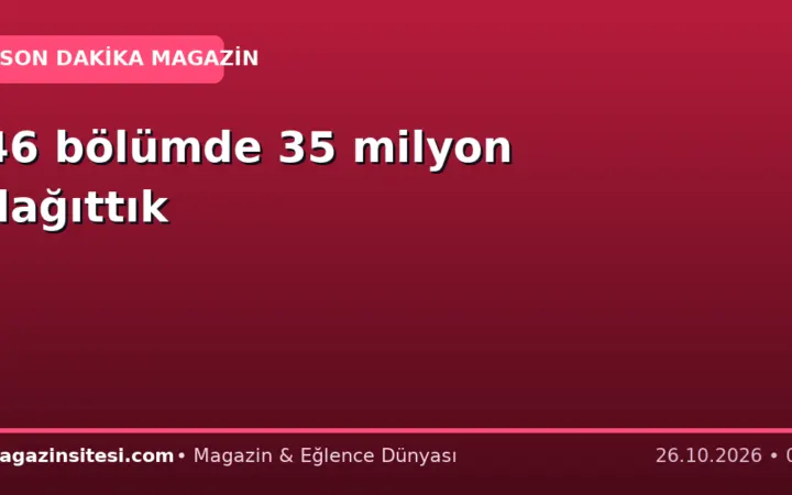 46 bölümde 35 milyon dağıttık