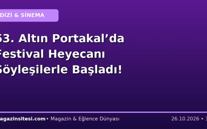 63. Altın Portakal’da Festival Heyecanı Söyleşilerle Başladı!