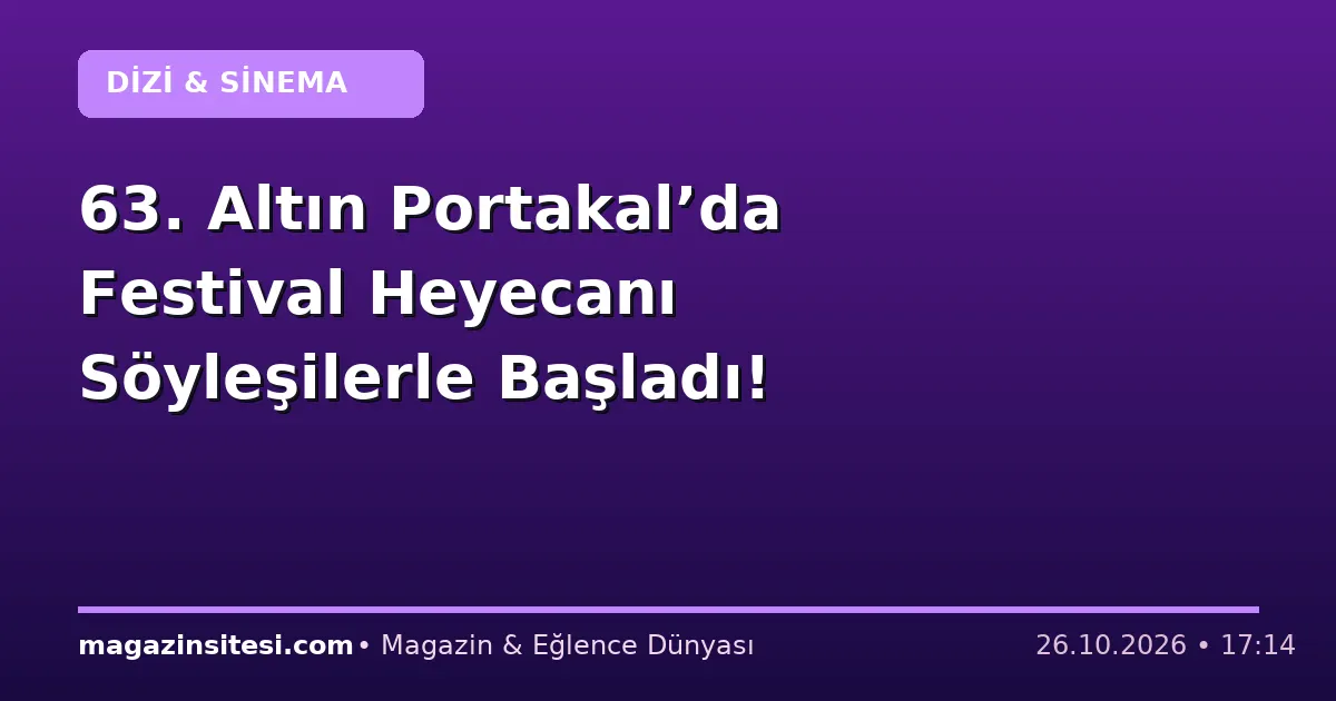 63. Altın Portakal’da Festival Heyecanı Söyleşilerle Başladı!