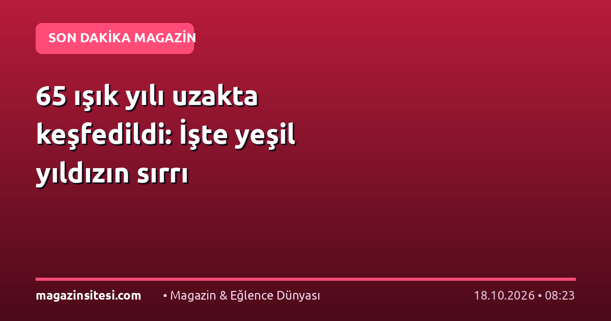65 ışık yılı uzakta keşfedildi: İşte yeşil yıldızın sırrı