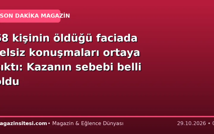 68 kişinin öldüğü faciada telsiz konuşmaları ortaya çıktı: Kazanın sebebi belli oldu
