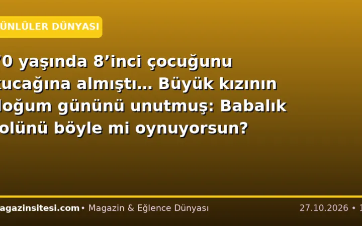 70 yaşında 8’inci çocuğunu kucağına almıştı… Büyük kızının doğum gününü unutmuş: Babalık rolünü böyle mi oynuyorsun?
