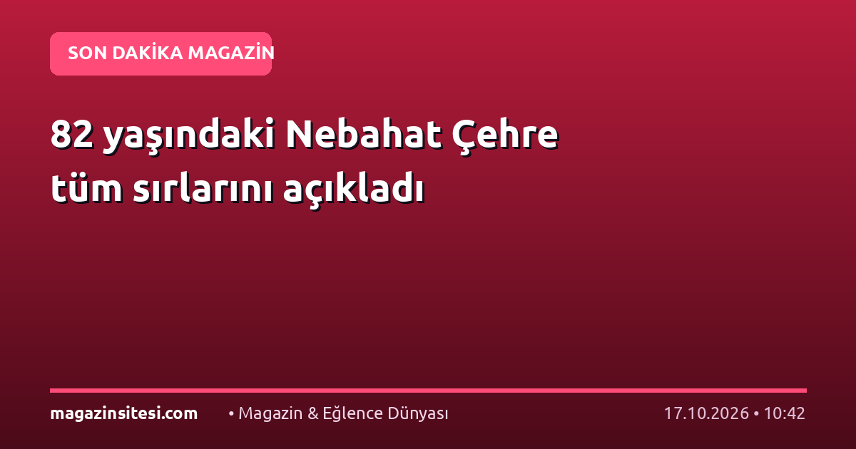 82 yaşındaki Nebahat Çehre tüm sırlarını açıkladı