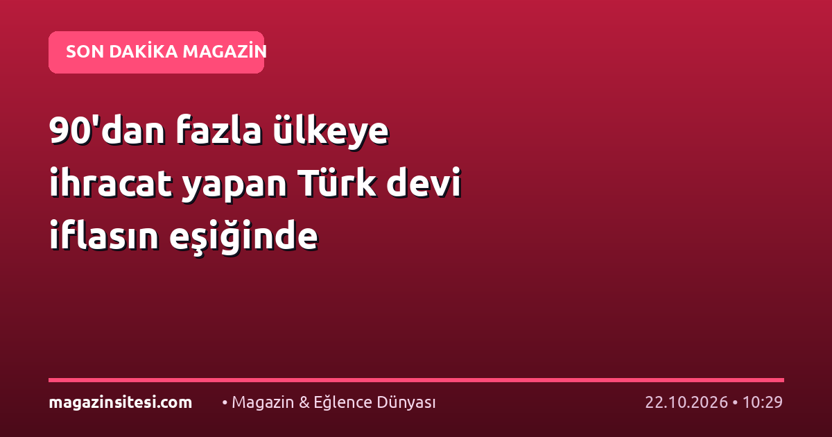 90’dan fazla ülkeye ihracat yapan Türk devi iflasın eşiğinde