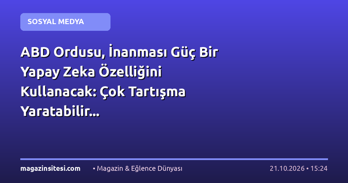 ABD Ordusu, İnanması Güç Bir Yapay Zeka Özelliğini Kullanacak: Çok Tartışma Yaratabilir…