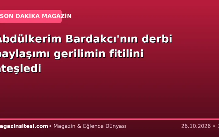 Abdülkerim Bardakcı’nın derbi paylaşımı gerilimin fitilini ateşledi