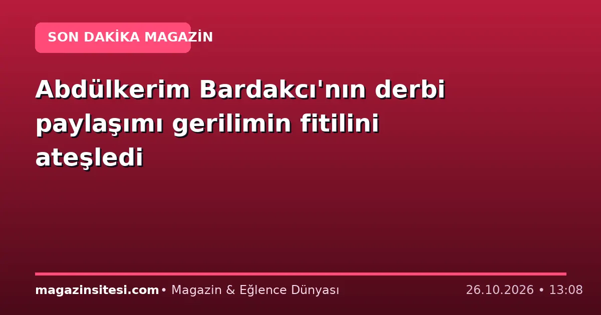 Abdülkerim Bardakcı’nın derbi paylaşımı gerilimin fitilini ateşledi
