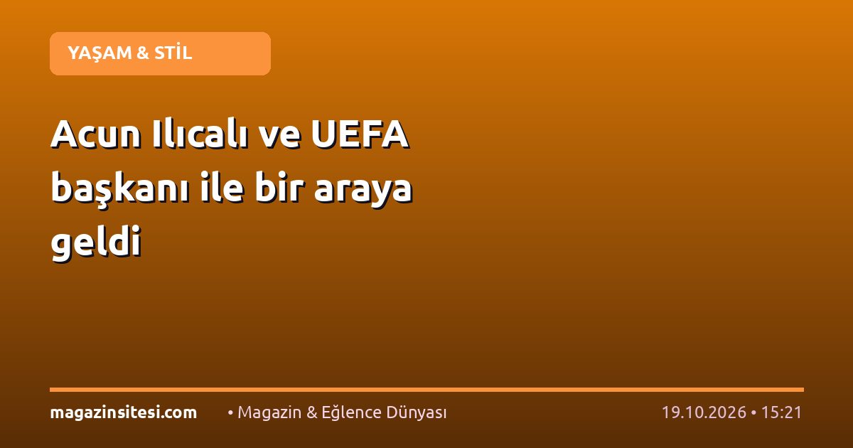 Acun Ilıcalı ve UEFA başkanı ile bir araya geldi