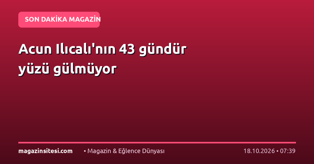 Acun Ilıcalı’nın 43 gündür yüzü gülmüyor