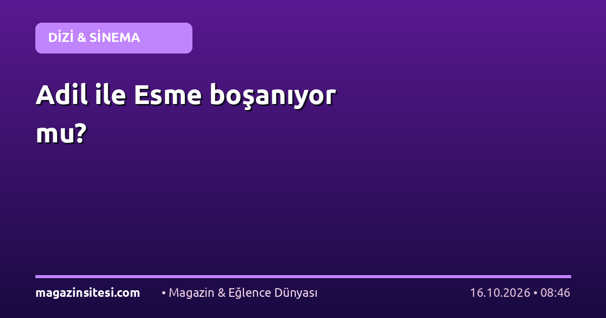 Adil ile Esme boşanıyor mu?