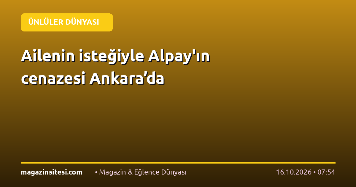 Ailenin isteğiyle Alpay’ın cenazesi Ankara’da