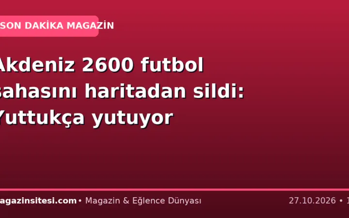 Akdeniz 2600 futbol sahasını haritadan sildi: Yuttukça yutuyor