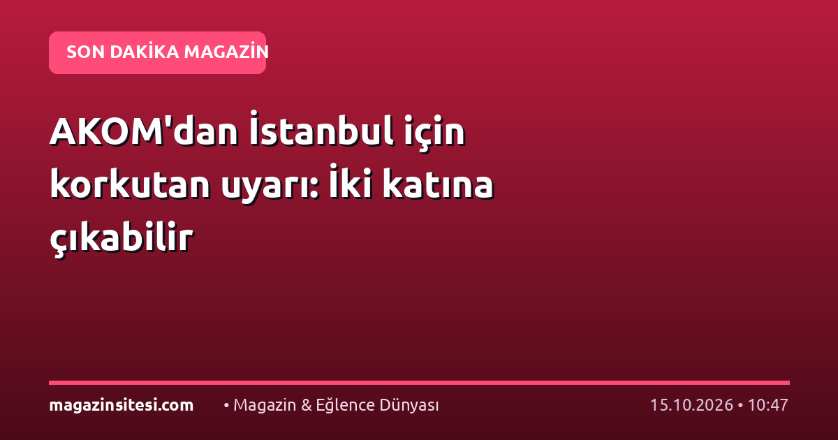 AKOM'dan İstanbul için korkutan uyarı: İki katına çıkabilir