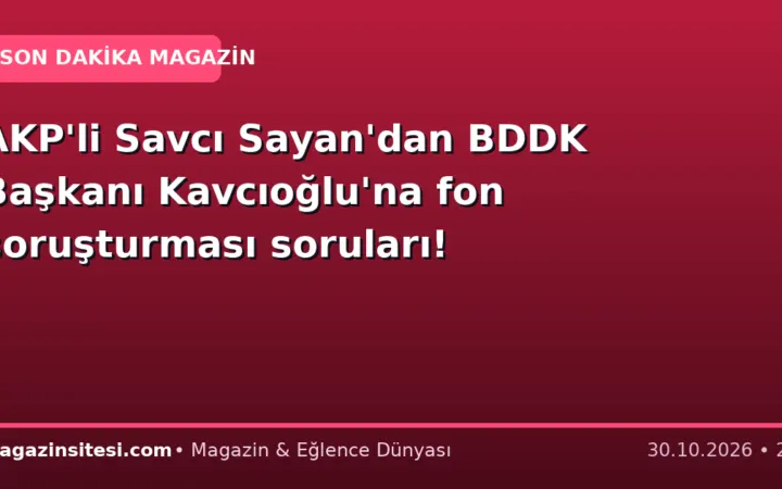 AKP’li Savcı Sayan’dan BDDK Başkanı Kavcıoğlu’na fon soruşturması soruları!
