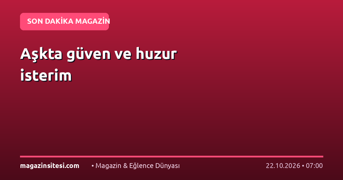 Aşkta güven ve huzur isterim