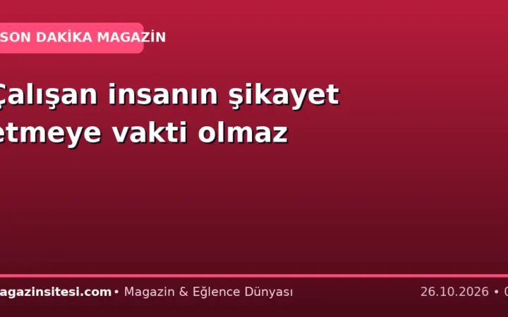 Çalışan insanın şikayet etmeye vakti olmaz