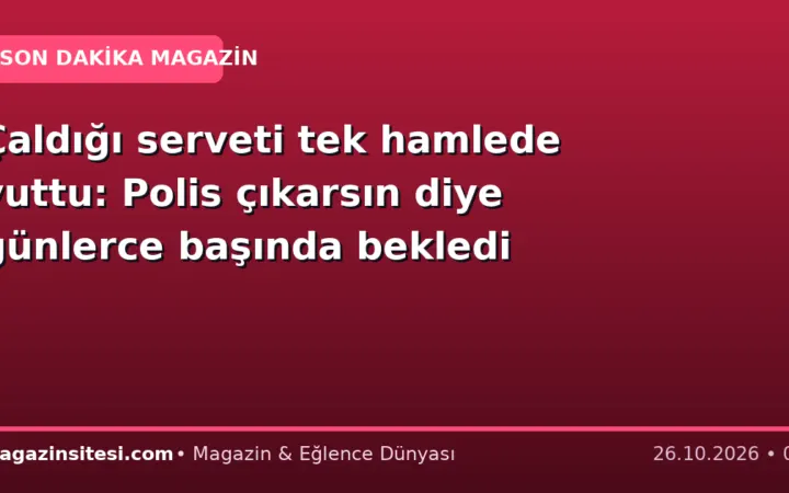 Çaldığı serveti tek hamlede yuttu: Polis çıkarsın diye günlerce başında bekledi