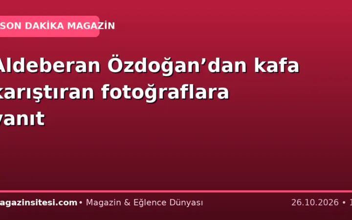 Aldeberan Özdoğan’dan kafa karıştıran fotoğraflara yanıt