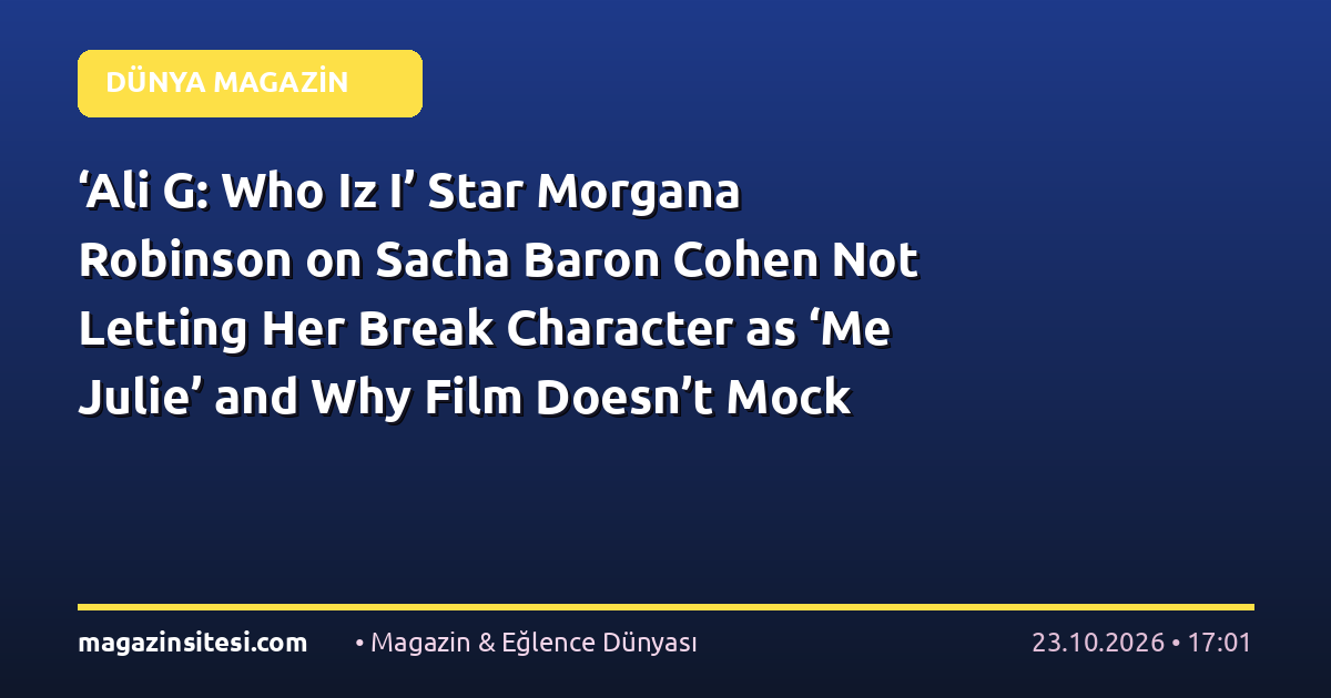 ‘Ali G: Who Iz I’ Star Morgana Robinson on Sacha Baron Cohen Not Letting Her Break Character as ‘Me Julie’ and Why Film Doesn’t Mock Working Class