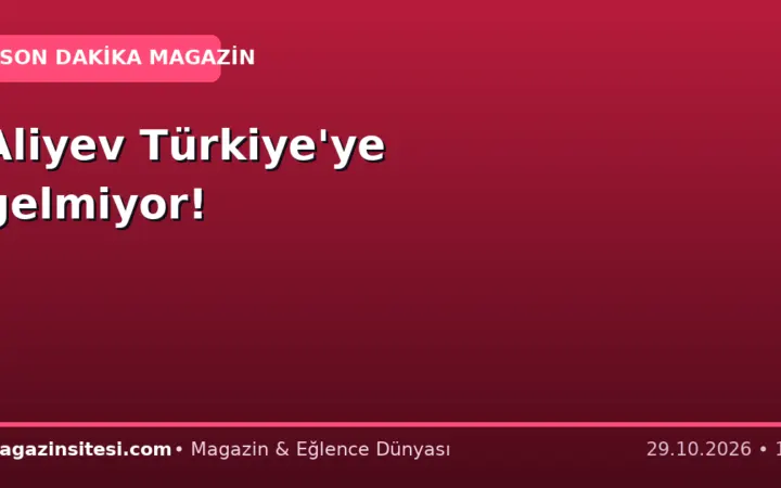 Aliyev Türkiye’ye gelmiyor!