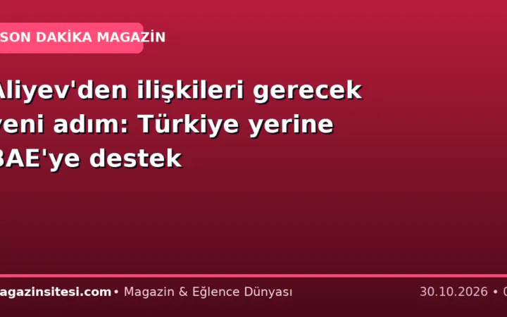 Aliyev’den ilişkileri gerecek yeni adım: Türkiye yerine BAE’ye destek