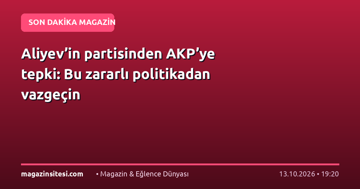 Aliyev’in partisinden AKP’ye tepki: Bu zararlı politikadan vazgeçin