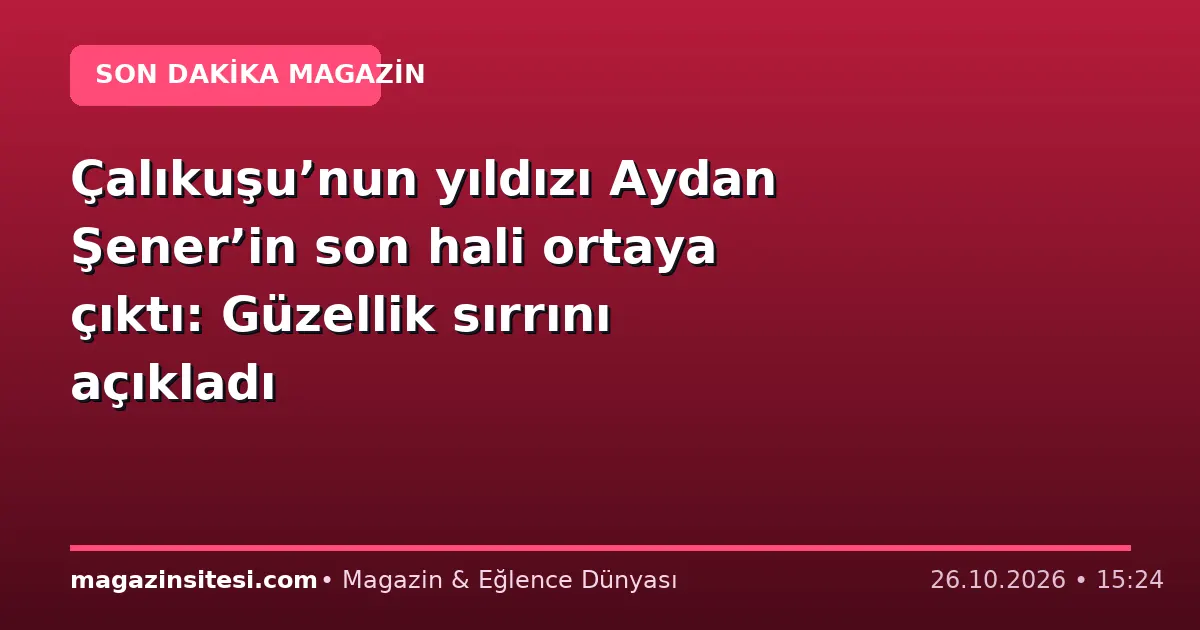 Çalıkuşu’nun yıldızı Aydan Şener’in son hali ortaya çıktı: Güzellik sırrını açıkladı