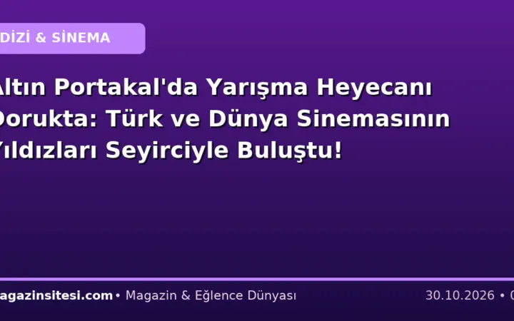Altın Portakal’da Yarışma Heyecanı Dorukta: Türk ve Dünya Sinemasının Yıldızları Seyirciyle Buluştu!