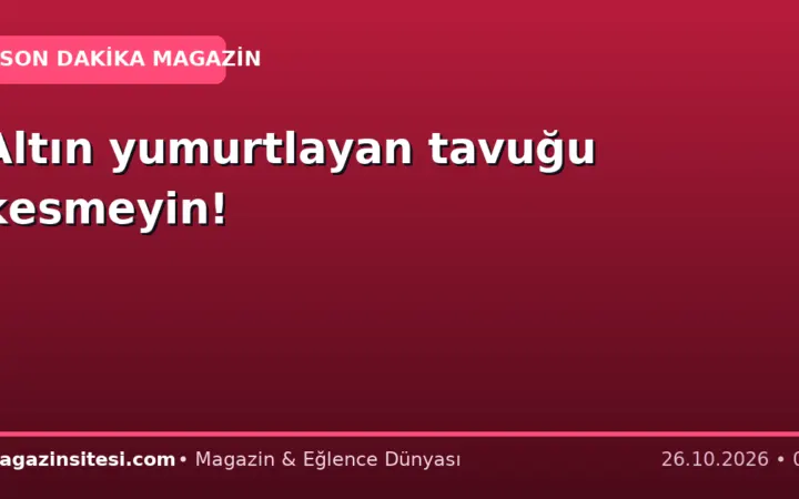 Altın yumurtlayan tavuğu kesmeyin!