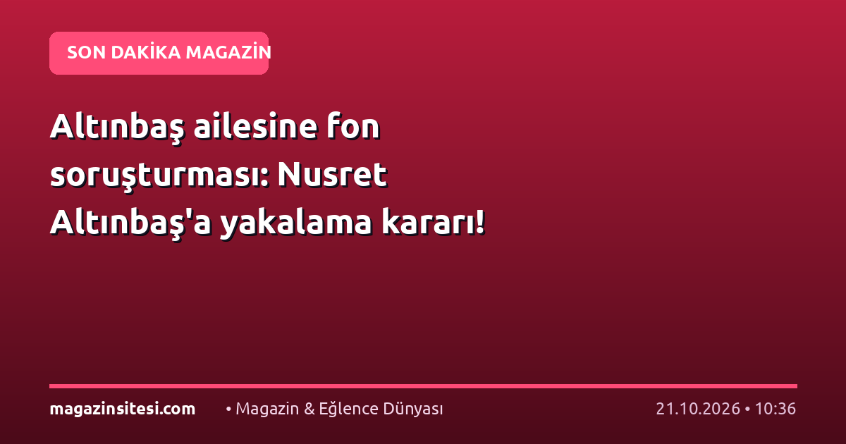 Altınbaş ailesine fon soruşturması: Nusret Altınbaş’a yakalama kararı!